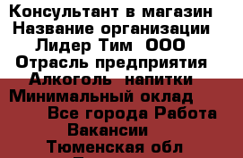 Консультант в магазин › Название организации ­ Лидер Тим, ООО › Отрасль предприятия ­ Алкоголь, напитки › Минимальный оклад ­ 20 000 - Все города Работа » Вакансии   . Тюменская обл.,Тюмень г.